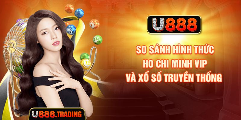 So sánh hình thức Ho Chi Minh VIP và xổ số truyền thống 